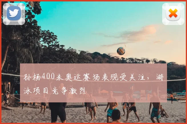 孙杨400米奥运赛场表现受关注,游泳项目竞争激烈