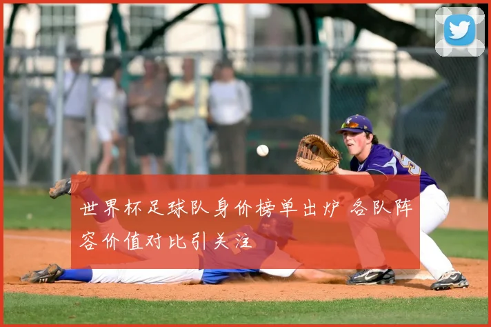 世界杯足球队身价榜单出炉 各队阵容价值对比引关注