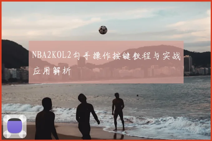 NBA2KOL2勾手操作按键教程与实战应用解析