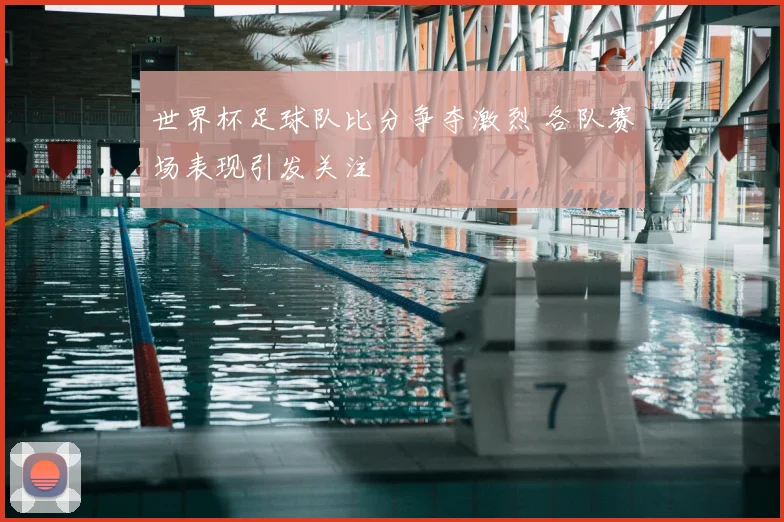 世界杯足球队比分争夺激烈 各队赛场表现引发关注