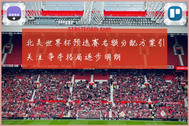 北美世界杯预选赛名额分配方案引关注 争夺格局逐步明朗
