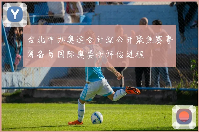 台北申办奥运会计划公开聚焦赛事筹备与国际奥委会评估进程