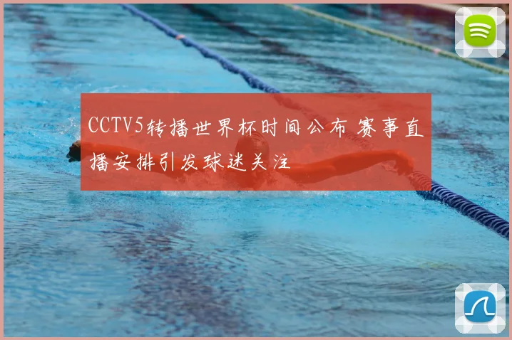 CCTV5转播世界杯时间公布 赛事直播安排引发球迷关注