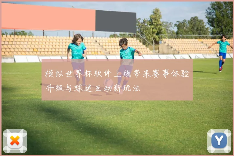 模拟世界杯软件上线带来赛事体验升级与球迷互动新玩法