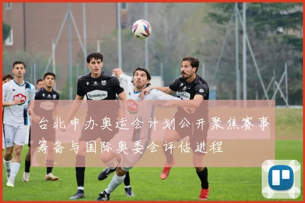 台北申办奥运会计划公开聚焦赛事筹备与国际奥委会评估进程