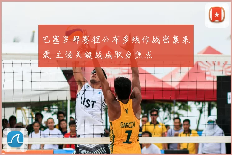 巴塞罗那赛程公布多线作战密集来袭 主场关键战成取分焦点