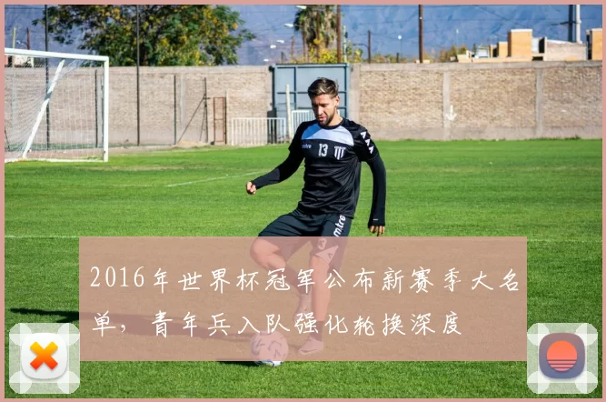 2016年世界杯冠军公布新赛季大名单，青年兵入队强化轮换深度