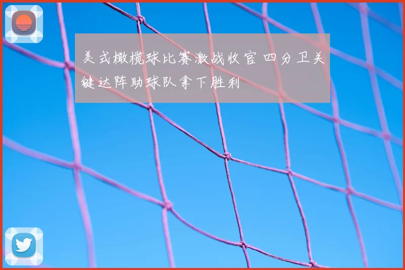 美式橄榄球比赛激战收官 四分卫关键达阵助球队拿下胜利