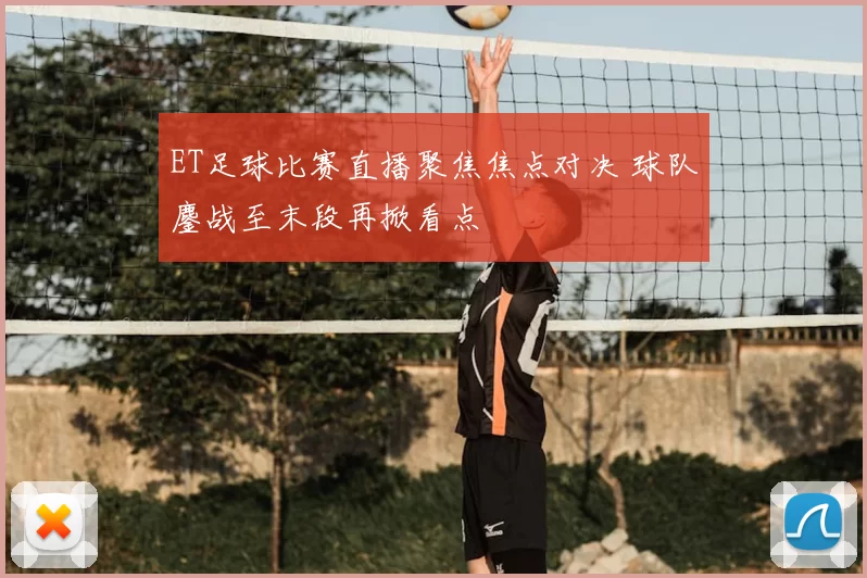 ET足球比赛直播聚焦焦点对决 球队鏖战至末段再掀看点
