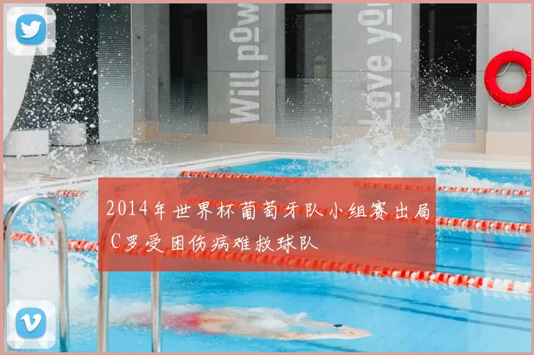 2014年世界杯葡萄牙队小组赛出局 C罗受困伤病难救球队