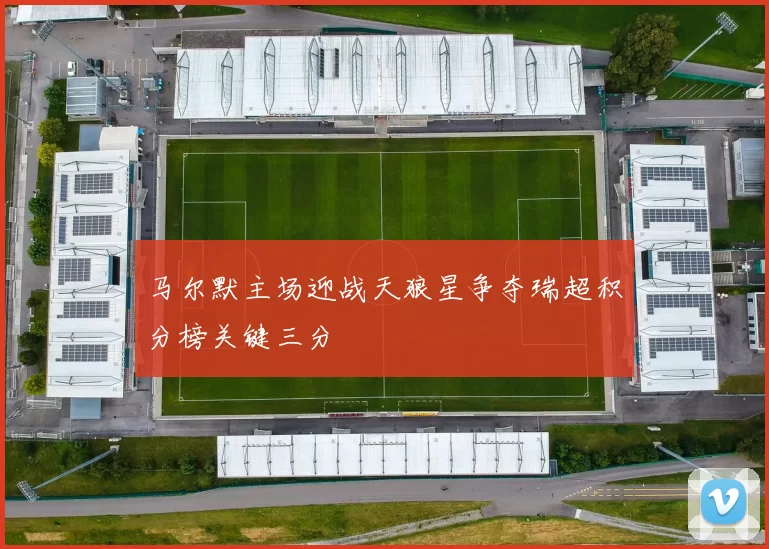 马尔默主场迎战天狼星争夺瑞超积分榜关键三分