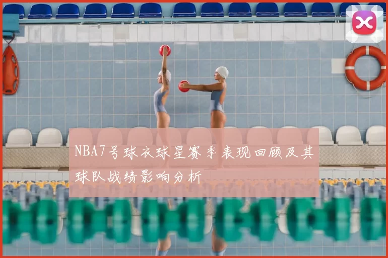 NBA7号球衣球星赛季表现回顾及其球队战绩影响分析