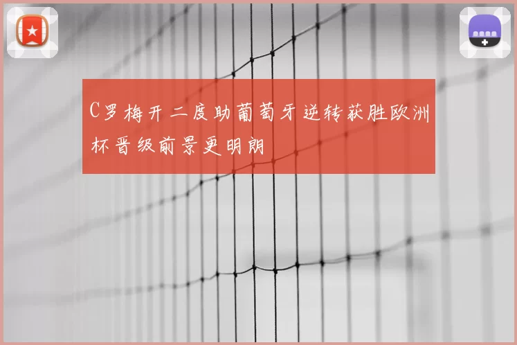 C罗梅开二度助葡萄牙逆转获胜欧洲杯晋级前景更明朗