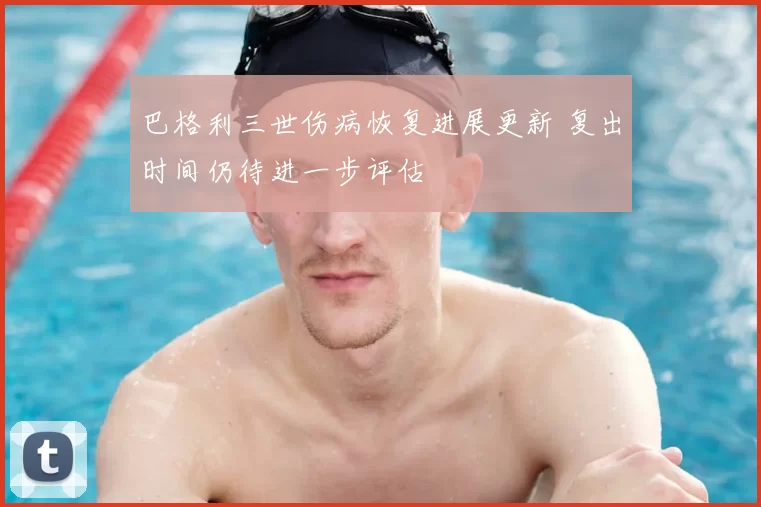 巴格利三世伤病恢复进展更新 复出时间仍待进一步评估