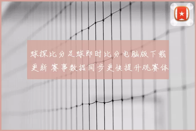 球探比分足球即时比分电脑版下载更新 赛事数据同步更快提升观赛体验