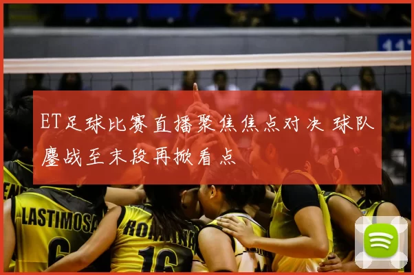 ET足球比赛直播聚焦焦点对决 球队鏖战至末段再掀看点