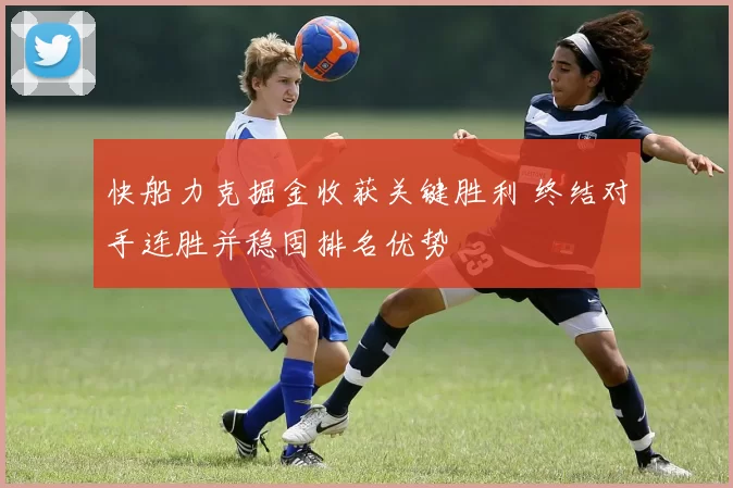 快船力克掘金收获关键胜利 终结对手连胜并稳固排名优势