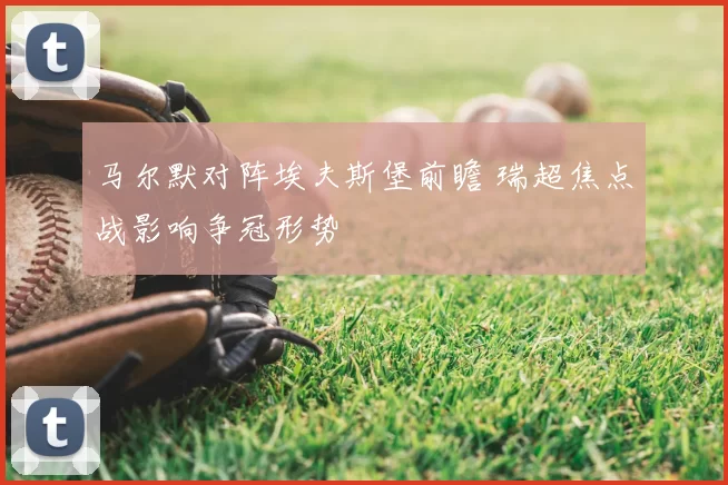 马尔默对阵埃夫斯堡前瞻 瑞超焦点战影响争冠形势