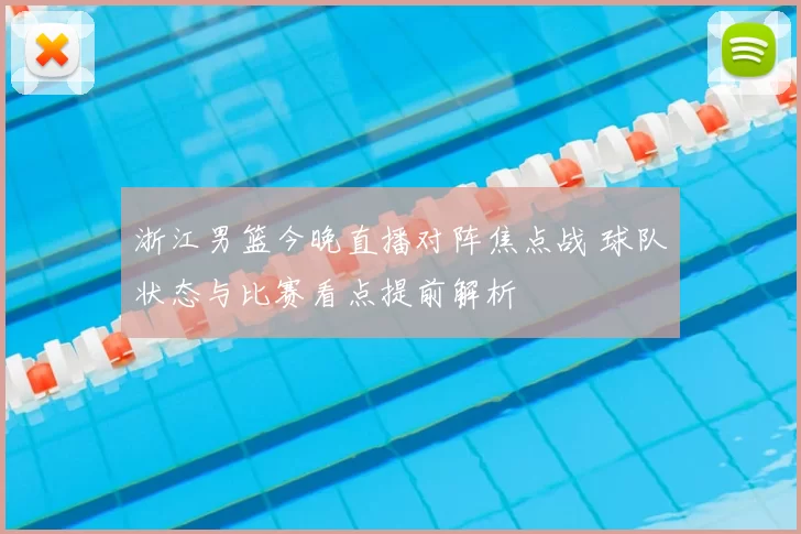 浙江男篮今晚直播对阵焦点战 球队状态与比赛看点提前解析