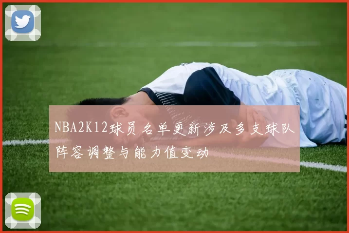 NBA2K12球员名单更新涉及多支球队阵容调整与能力值变动
