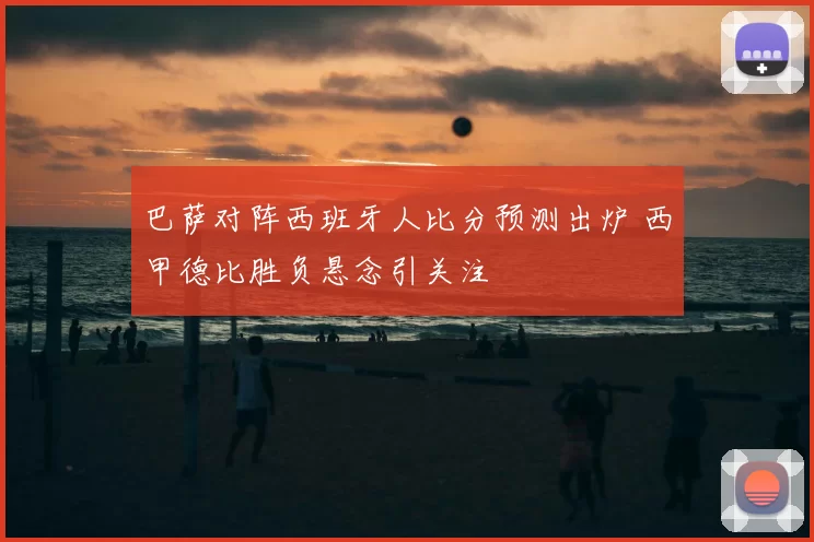 巴萨对阵西班牙人比分预测出炉 西甲德比胜负悬念引关注