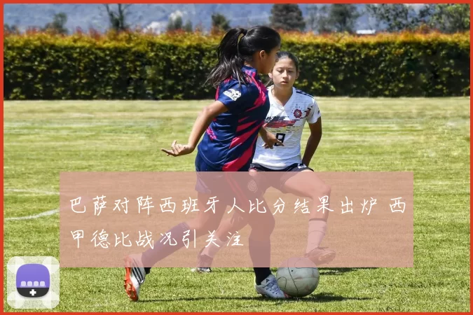 巴萨对阵西班牙人比分结果出炉 西甲德比战况引关注