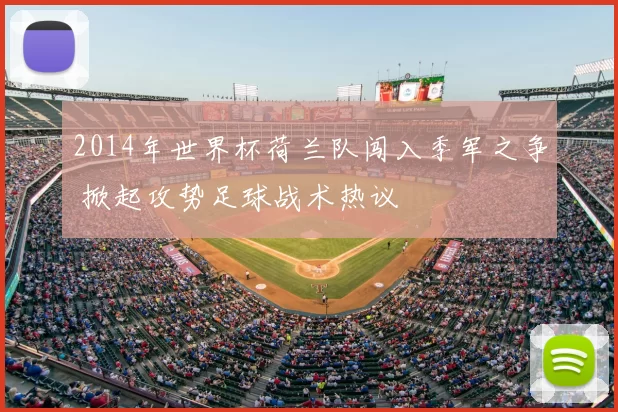 2014年世界杯荷兰队闯入季军之争 掀起攻势足球战术热议