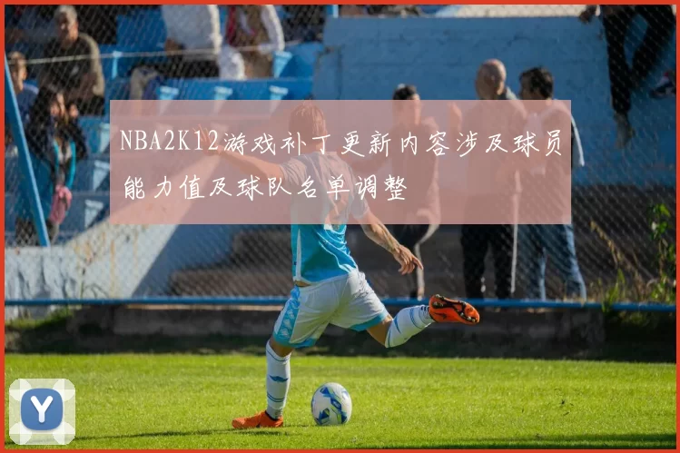 NBA2K12游戏补丁更新内容涉及球员能力值及球队名单调整