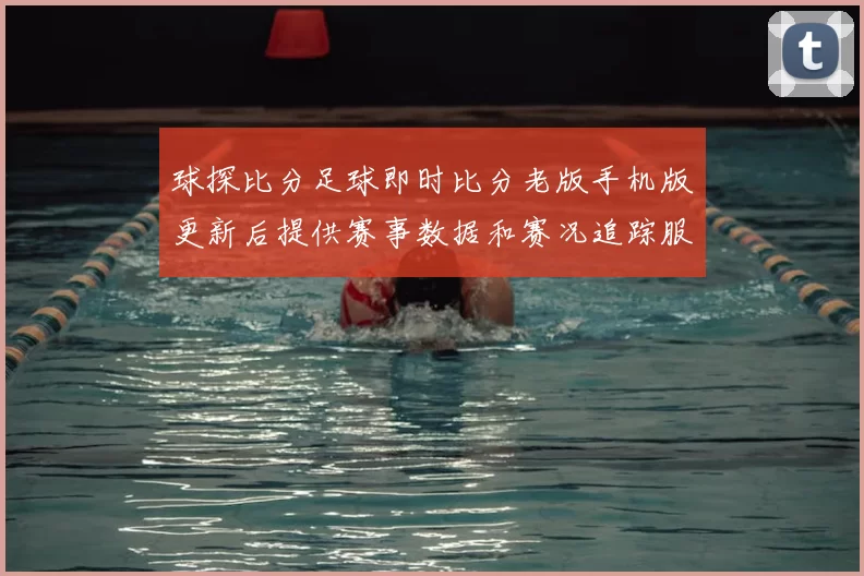 球探比分足球即时比分老版手机版更新后提供赛事数据和赛况追踪服务