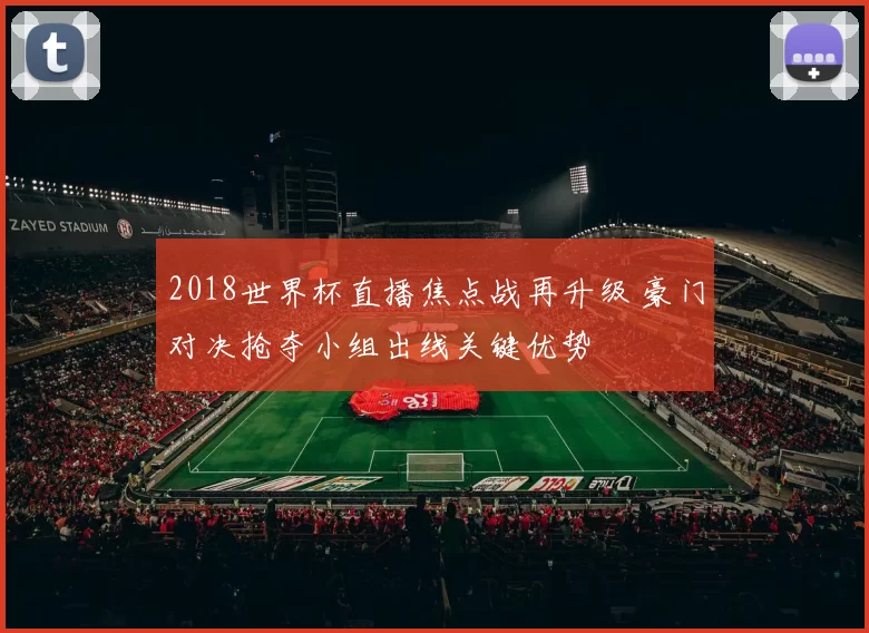 2018世界杯直播焦点战再升级 豪门对决抢夺小组出线关键优势