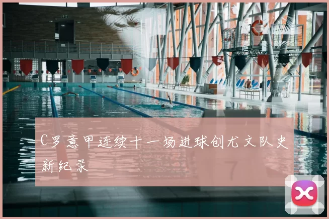 C罗意甲连续十一场进球创尤文队史新纪录