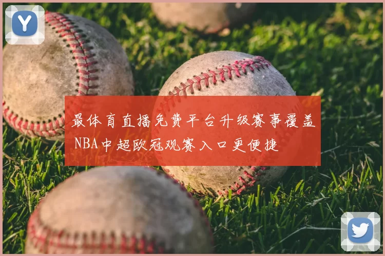 最体育直播免费平台升级赛事覆盖 NBA中超欧冠观赛入口更便捷