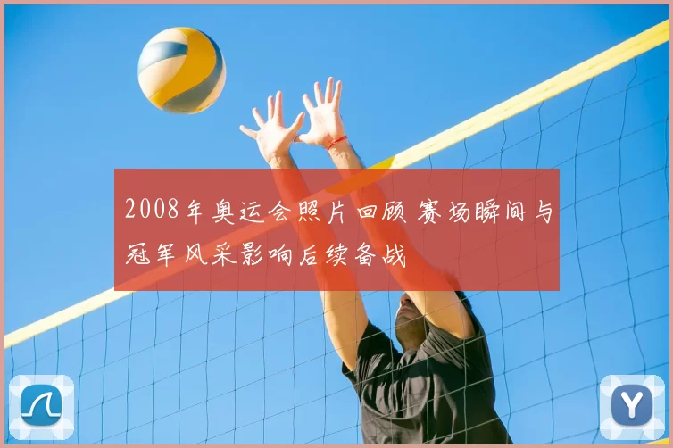 2008年奥运会照片回顾 赛场瞬间与冠军风采影响后续备战