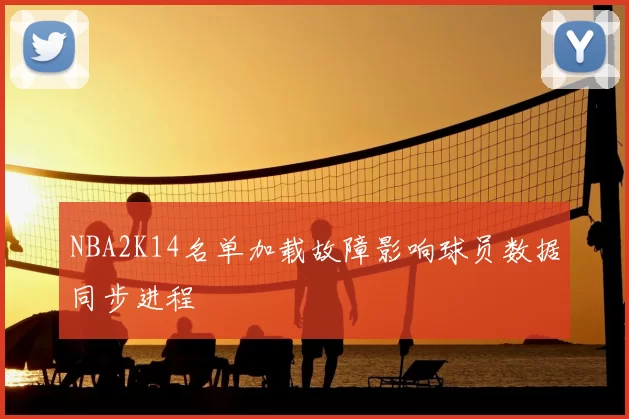 NBA2K14名单加载故障影响球员数据同步进程