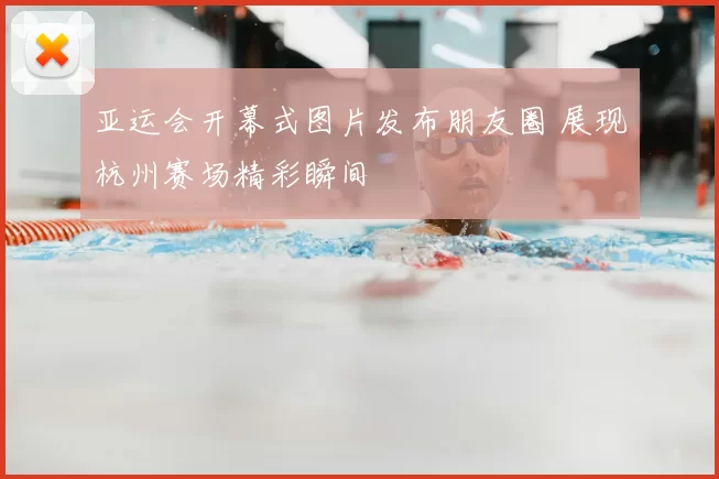 亚运会开幕式图片发布朋友圈 展现杭州赛场精彩瞬间