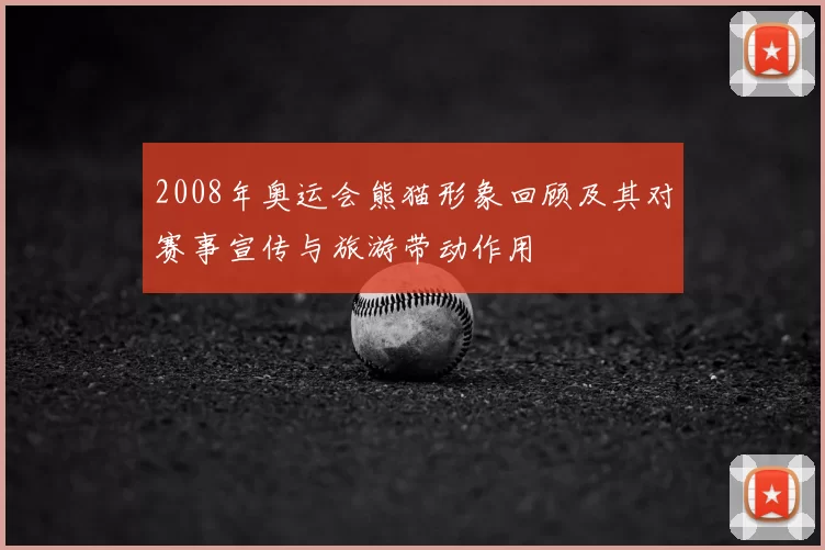 2008年奥运会熊猫形象回顾及其对赛事宣传与旅游带动作用