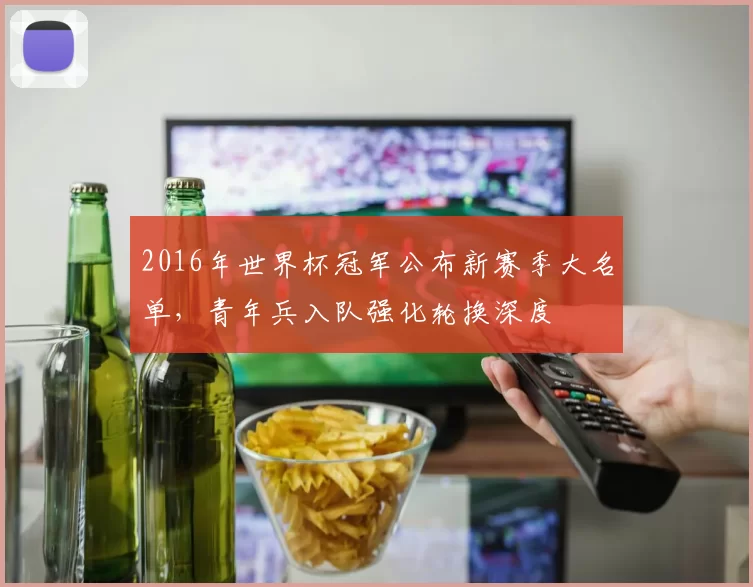 2016年世界杯冠军公布新赛季大名单，青年兵入队强化轮换深度