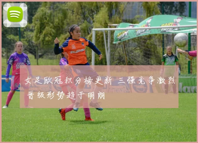 女足欧冠积分榜更新 三强竞争激烈 晋级形势趋于明朗