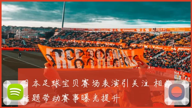 日本足球宝贝赛场表演引关注 相关话题带动赛事曝光提升