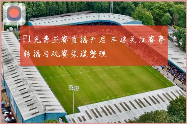 F1免费正赛直播开启 车迷关注赛事转播与观赛渠道整理