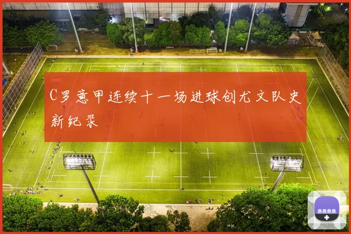 C罗意甲连续十一场进球创尤文队史新纪录