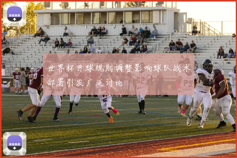 世界杯开球规则调整影响球队战术部署引发广泛讨论