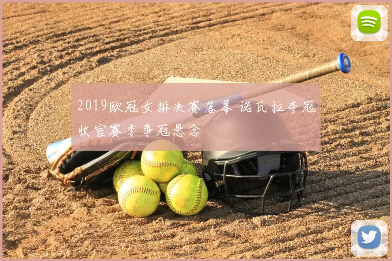 2019欧冠女排决赛落幕 诺瓦拉夺冠收官赛季争冠悬念