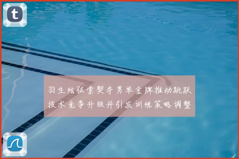 羽生结弦索契夺男单金牌推动跳跃技术竞争升级并引发训练策略调整