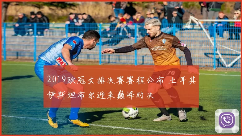 2019欧冠女排决赛赛程公布 土耳其伊斯坦布尔迎来巅峰对决